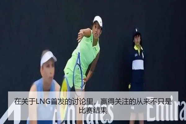 在关于LNG首发的讨论里，赢得关注的从来不只是比赛结果